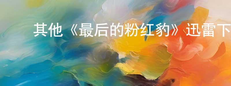 蔡春林发布其他《最后的粉红豹》迅雷下载/在线观看/百度云-犯罪/历史载-美剧天堂
